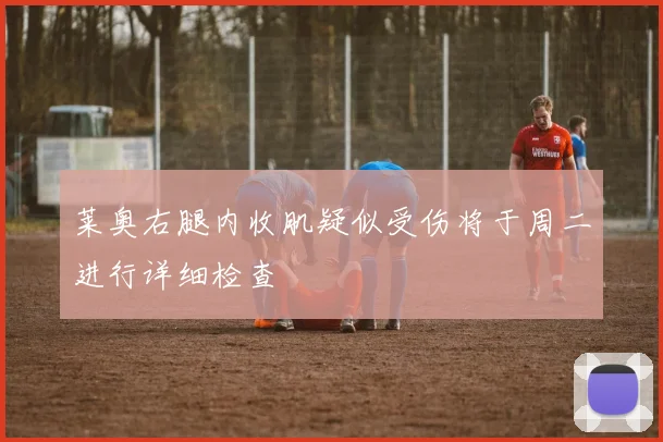 莱奥右腿内收肌疑似受伤将于周二进行详细检查