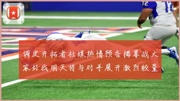 调皮开拓者社媒热情预告揭幕战大家好我明天将与对手展开激烈较量