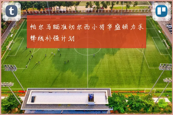 帕尔马瞄准切尔西小将华盛顿力求锋线补强计划