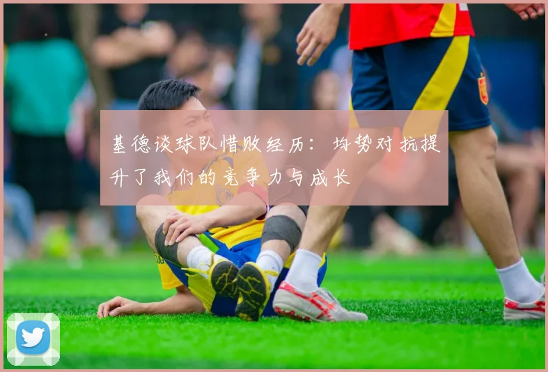 基德谈球队惜败经历：均势对抗提升了我们的竞争力与成长