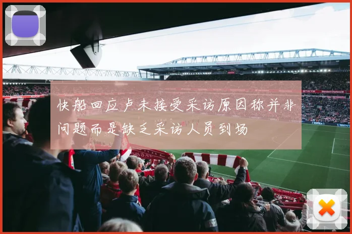 快船回应卢未接受采访原因称并非问题而是缺乏采访人员到场
