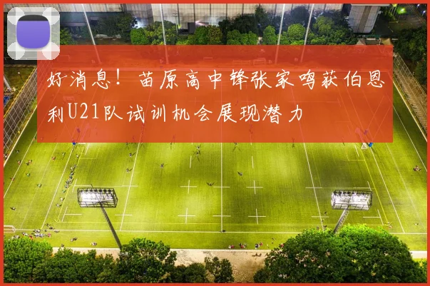 好消息！苗原高中锋张家鸣获伯恩利U21队试训机会展现潜力
