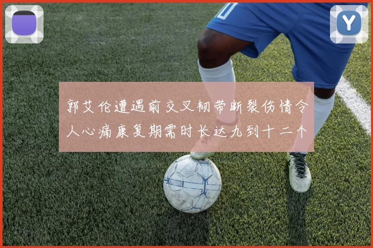 郭艾伦遭遇前交叉韧带断裂伤情令人心痛康复期需时长达九到十二个月