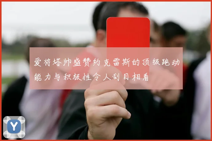爱将塔帅盛赞约克雷斯的顶级跑动能力与积极性令人刮目相看