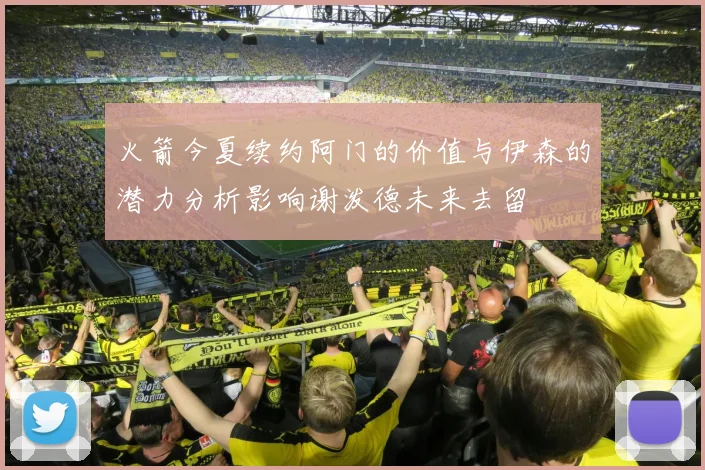 火箭今夏续约阿门的价值与伊森的潜力分析影响谢泼德未来去留
